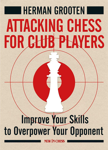 Attacking Chess for Club Players: Improve Your Skills to Overpower Your Opponent book cover by Herman Grooten