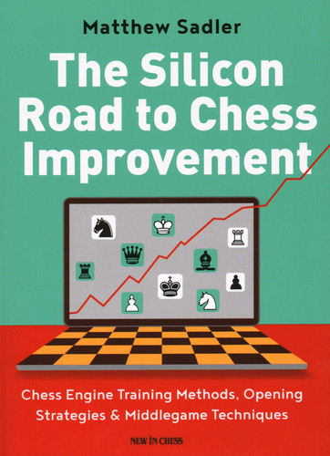 The Silicon Road to Chess Improvement: Chess Engine Training Methods, Opening Strategies & Middlegame Techniques book cover by Matthew Sadler