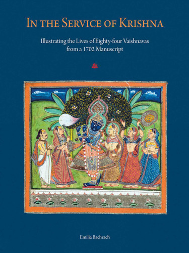 In the Service of Krishna: Illustrating the Lives of Eighty-four Vaishnavas from a 1702 Manuscript book cover by Emilia Bachrach