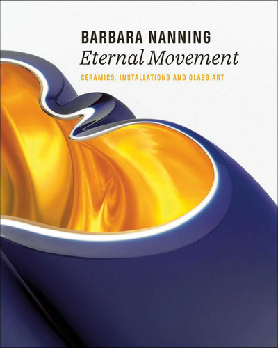 Barbara Nanning - Eternal Movement: Ceramics, Installations and Glass Art book cover by Titus M. Eliëns