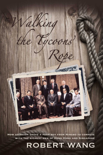 Walking the Tycoon's Rope: How ambition drove a poor boy from Ningbo to compete with the richest men of Hong Kong and Singapore book cover by Robert Wang