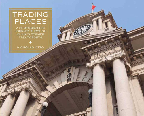 Trading Places: A Photographic Journey through China's Former Treaty Ports book cover by Nicholas Kitto