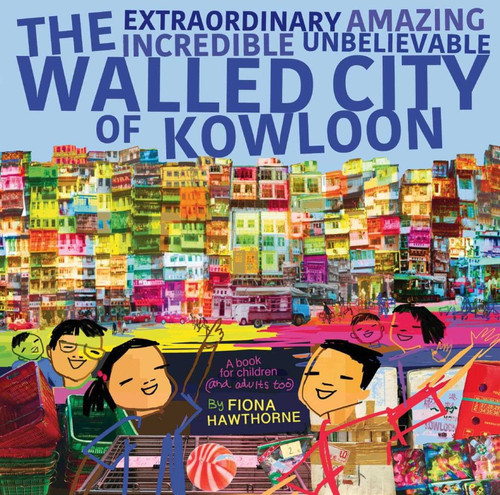 The Extraordinary Amazing Incredible Unbelievable Walled City of Kowloon: A Children's Book Also for Adults book cover by Fiona Hawthorne