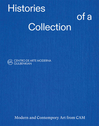 Histories of a Collection: Modern and Contemporary Art from CAM book cover by Ana Vasconcelos, Antonia Gaeta, Leonor Nazaré, Patrícia Rosas, Rita Albergaria, Rita Fabiana