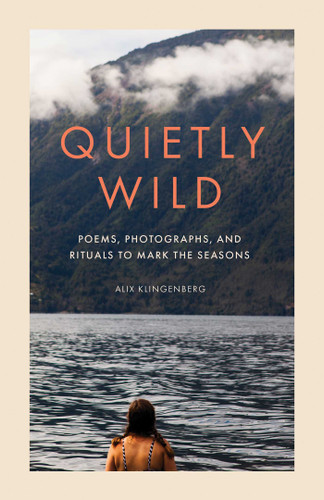 Quietly Wild: Poems, Photographs, and Rituals to Mark the Seasons book cover by Alix Klingenberg