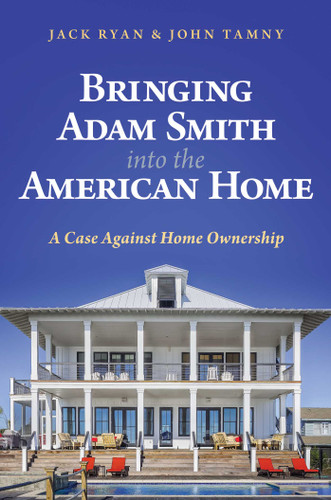 Bringing Adam Smith into the American Home: A Case Against Home Ownership book cover by Jack Ryan, John Tamny