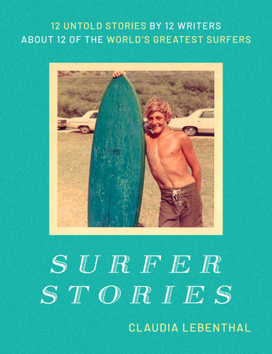 Surfer Stories: 12 Untold Stories by 12 Writers about 12 of the World's Greatest Surfers book cover by Claudia Lebenthal