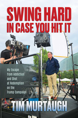 Swing Hard in Case You Hit It: My Escape from Addiction and Shot at Redemption on the Trump Campaign book cover by Tim Murtaugh