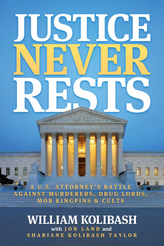 Justice Never Rests: A U.S. Attorney's Battle against Murderers, Drug Lords, Mob Kingpins & Cults book cover by William Kolibash, Shariane Kolibash Taylor