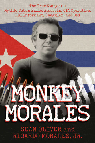 Monkey Morales: The True Story of a Mythic Cuban Exile, Assassin, CIA Operative, FBI Informant, Smuggler, and Dad book cover by Sean Oliver, Ricardo Morales
