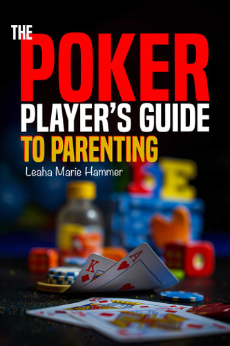 The Poker Player's Guide to Parenting: Mastering the Game of Parenting, One Hand at a Time book cover by Leaha Hammer