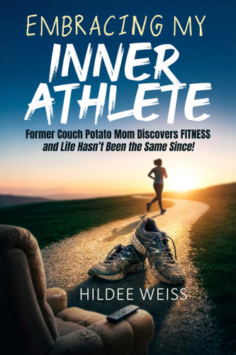 Embracing My Inner Athlete: Former Couch Potato Mom Discovers Fitness, and Life Hasn't Been the Same Since! book cover by Hildee Weiss