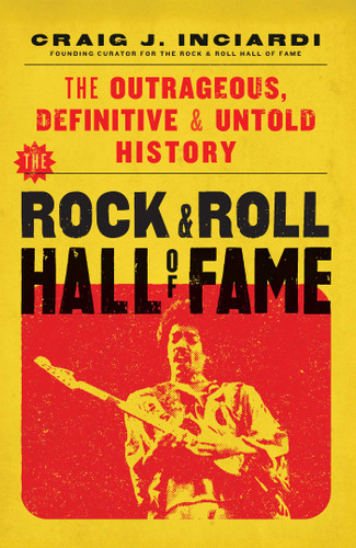 The Rock & Roll Hall of Fame: The Outrageous, Definitive & Untold History book cover by Craig Inciardi