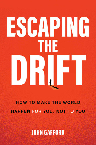 Escaping the Drift: How to Make the World Happen For You, Not To You book cover by John Gafford