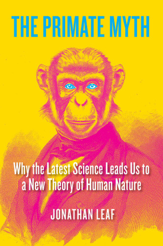 The Primate Myth: Why the Latest Science Leads Us to a New Theory of Human Nature book cover by Jonathan Leaf