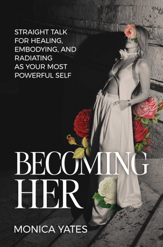Becoming HER: Straight Talk for Healing, Embodying, and Radiating as Your Most Powerful Self book cover by Monica Yates