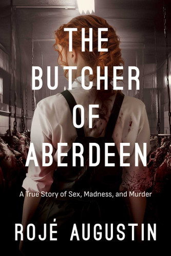 The Butcher of Aberdeen: A Story of Sex, Madness, and Murder book cover by Rojé Augustin