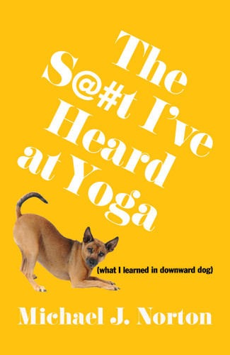 The S@#t I've Heard at Yoga: What I Learned in Downward Dog book cover by Michael J. Norton
