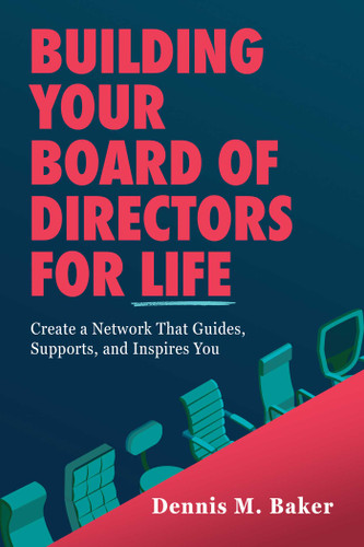 Building Your Board of Directors for Life: Create a Network That Guides, Supports, and Inspires You book cover by Dennis M. Baker