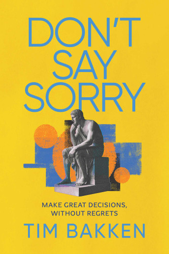 Don't Say Sorry: Make Great Decisions, Without Regrets book cover by Tim Bakken