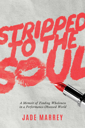 Stripped to the Soul: A Memoir of Finding Wholeness in a Performance-Obsessed World book cover by Jade Marrey