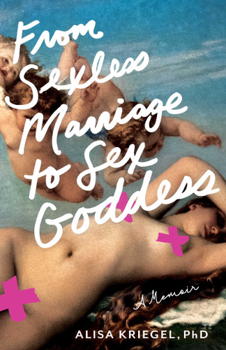 From Sexless Marriage to Sex Goddess: A Memoir book cover by Alisa Kriegel