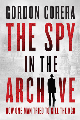 The Spy in the Archive: How One Man Tried to Kill the KGB book cover by Gordon Corera