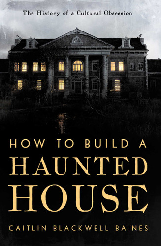 How to Build a Haunted House: The History of a Cultural Obsession book cover by Caitlin Blackwell Baines