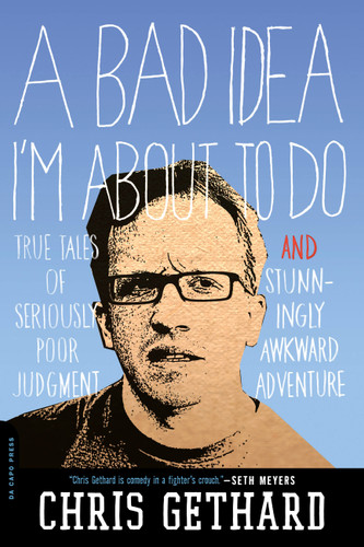 A Bad Idea I'm About to Do: True Tales of Seriously Poor Judgment and Stunningly Awkward Adventure book cover by Chris Gethard