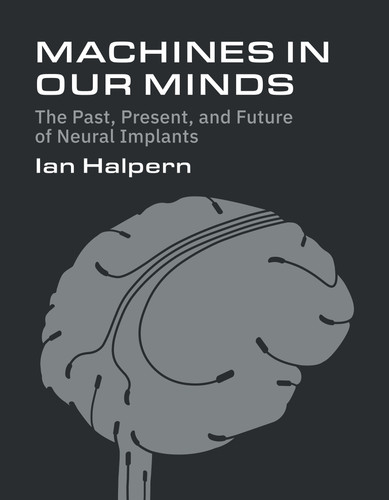 Machines in Our Minds: The Past, Present, and Future of Neural Implants book cover by Ian Halpern