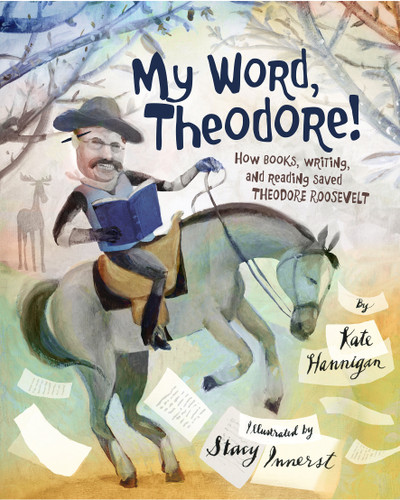 My Word, Theodore!: How Books, Writing, and Reading Saved Theodore Roosevelt book cover by Kate Hannigan