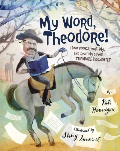 My Word, Theodore!: How Books, Writing, and Reading Saved Theodore Roosevelt book cover by Kate Hannigan