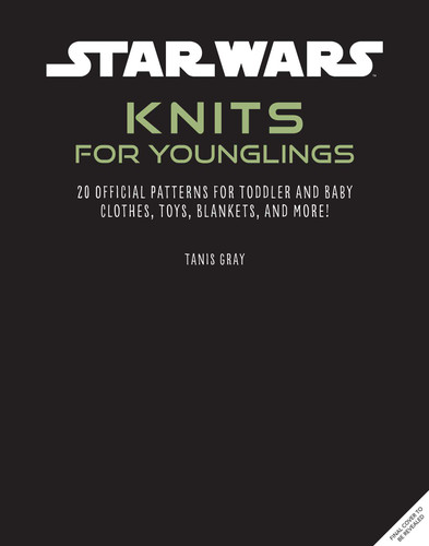 Star Wars: Knits for Younglings: 20 Official Patterns for Toddler and Baby Clothes, Toys, Blankets, and More! book cover by Tanis Gray