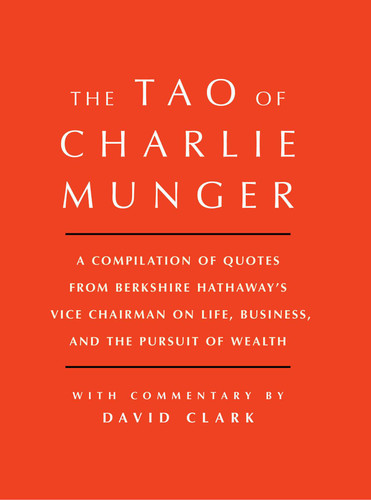 Tao of Charlie Munger: A Compilation of Quotes from Berkshire Hathaway's Vice Chairman on Life, Business, and the Pursuit of Wealth With Commentary by David Clark book cover by David Clark