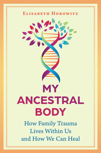 My Ancestral Body: How Family Trauma Lives Within Us and How We Can Heal book cover by Elisabeth Horowitz