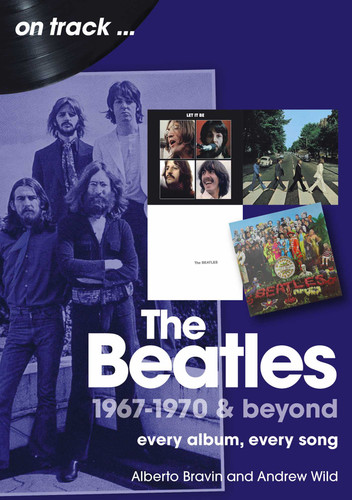 The Beatles 1967-1970 & Beyond: Every Album, Every Song (On Track) book cover by Andrew Wild, Alberto Bravin