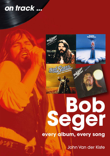 Bob Seger: Every Album, Every Song (On Track) book cover by John Van Der Kiste