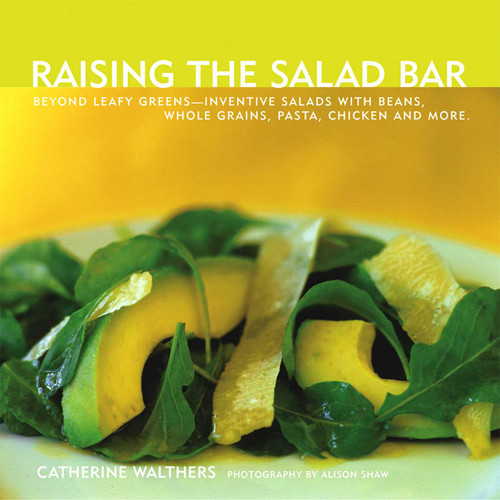 Raising the Salad Bar: Beyond Leafy Greens--Inventive Salads with Beans, Whole Grains, Pasta, Chicken, and More book cover by Catherine Walthers