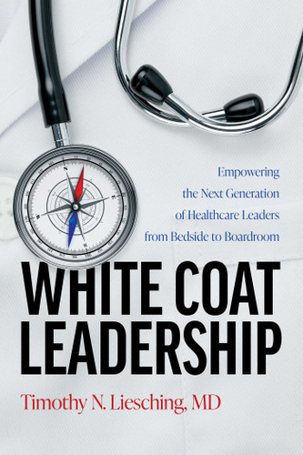 White Coat Leadership: Empowering the Next Generation of Healthcare Leaders from Bedside to Boardroom book cover by Timothy N. Liesching