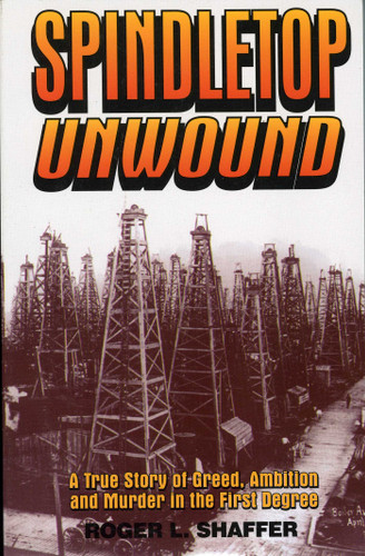 Spindletop Unwound: A True Story of Greed, Ambition and Murder in the First Degree book cover by Roger L. Shaffer