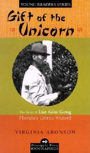 Gift of the Unicorn: The Story of Lue Gim Gong, Florida's Citrus Wizard (Pineapple Press Biography) book cover by Virginia Aronson