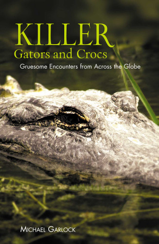 Killer Gators and Crocs: Gruesome Encounters From Across The Globe book cover by Michael Garlock