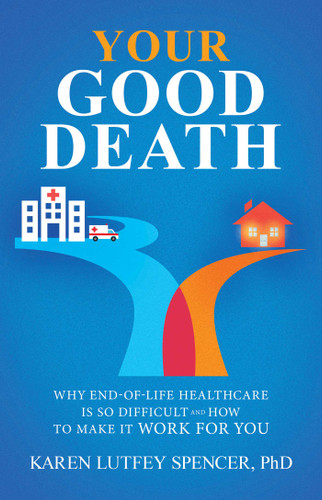Your Good Death: Why End-of-Life Healthcare Is So Difficult and How to Make it Work for You book cover by Karen Lutfey Spencer