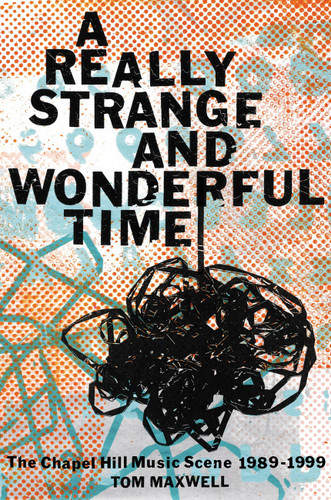 A Really Strange and Wonderful Time: The Chapel Hill Music Scene: 1989-1999 book cover by Tom Maxwell