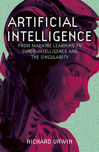 Artificial Intelligence: From Machine Learning to Super-Intelligence and the Singularity book cover by Richard Urwin