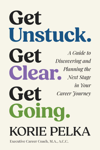 Get Unstuck. Get Clear. Get Going.: A Guide to Discovering and Planning the Next Stage in Your Career Journey book cover by Korie Pelka