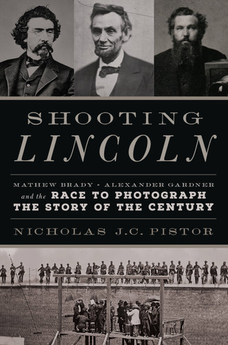 Shooting Lincoln: Mathew Brady, Alexander Gardner, and the Race to Photograph the Story of the Century book cover by Nicholas J.C. Pistor