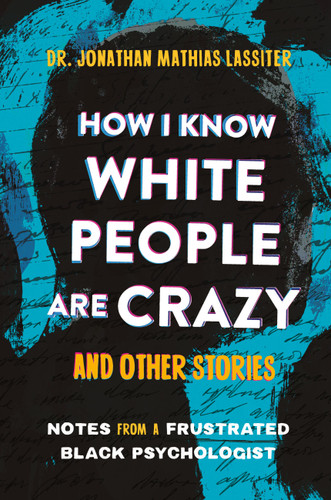 How I Know White People are Crazy and Other Stories: Notes from a Frustrated Black Psychologist book cover by Dr. Jonathan Lassiter