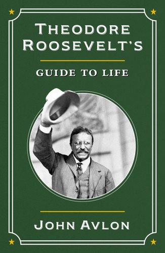 Theodore Roosevelt's Guide to Life: The True Story of the Man in the Arena book cover by John Avlon