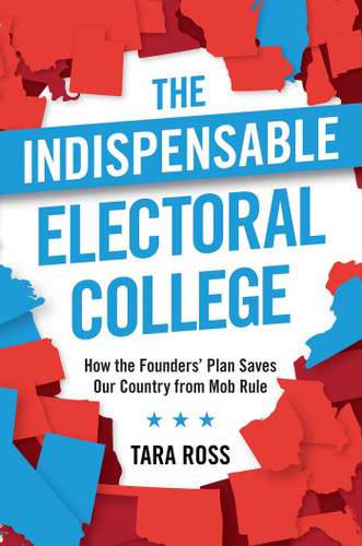 The Indispensable Electoral College: How the Founders' Plan Saves Our Country from Mob Rule book cover by Tara Ross